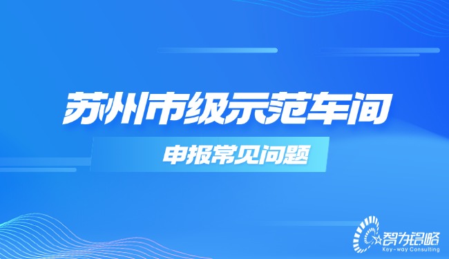 蘇州市級(jí)示范車間申報(bào)常見問題.jpg