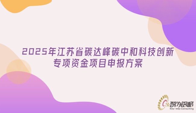 2025年江蘇省碳達(dá)峰碳中和科技創(chuàng)新專項(xiàng)資金項(xiàng)目咨詢方案.jpg
